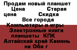 Продам новый планшет › Цена ­ 3 000 › Старая цена ­ 5 000 › Скидка ­ 50 - Все города Компьютеры и игры » Электронные книги, планшеты, КПК   . Алтайский край,Камень-на-Оби г.